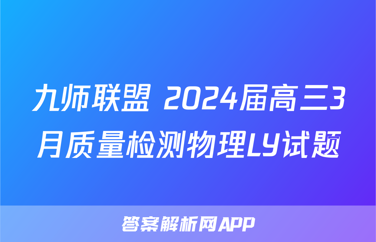 九师联盟 2024届高三3月质量检测物理LY试题